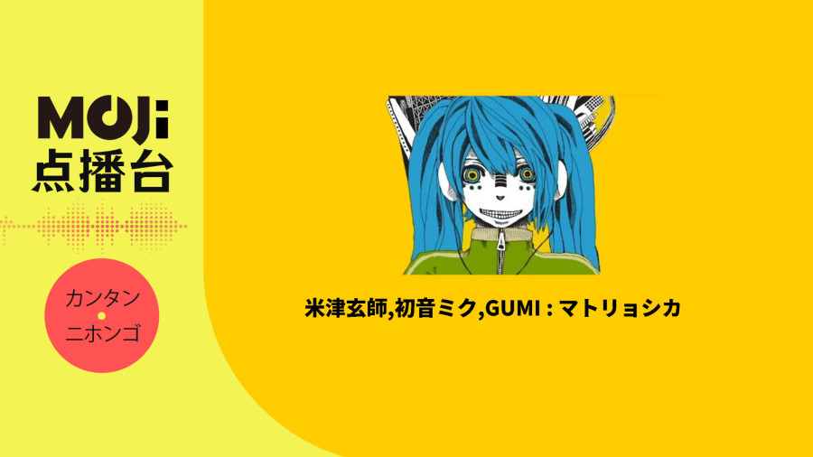 日语阅读 - 米津玄師,初音ミク,GUMI - マトリョシカ - MOJi辞書